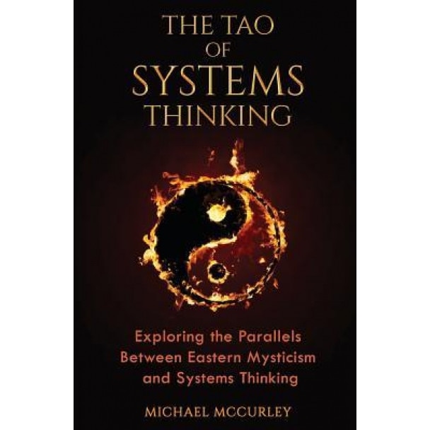 The Tao of Systems Thinking: Exploring the Parallels Between Eastern Mysticism and Systems Thinking, Michael McCurley (Author)
