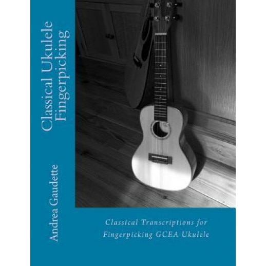 Classical Ukulele Fingerpicking: Classical Transcriptions for Fingerpicking Gcea Ukulele, Andrea Gaudette (Author)
