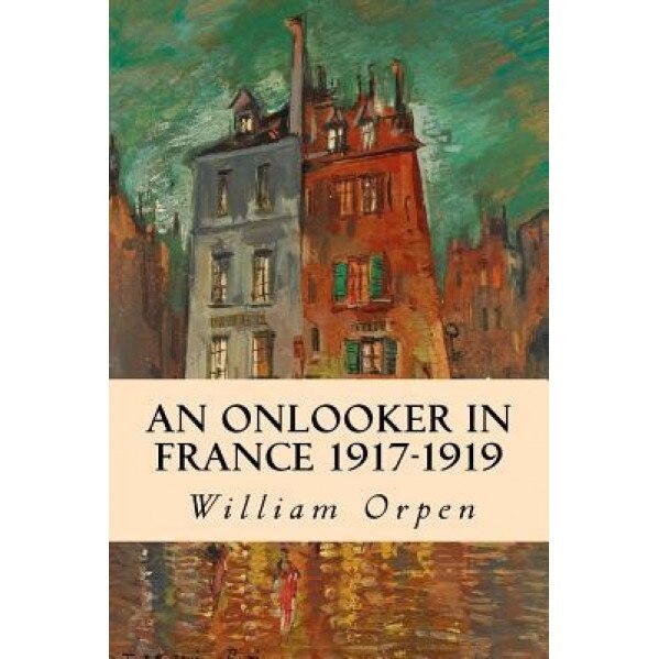 An Onlooker in France 1917-1919, William Orpen (Author)