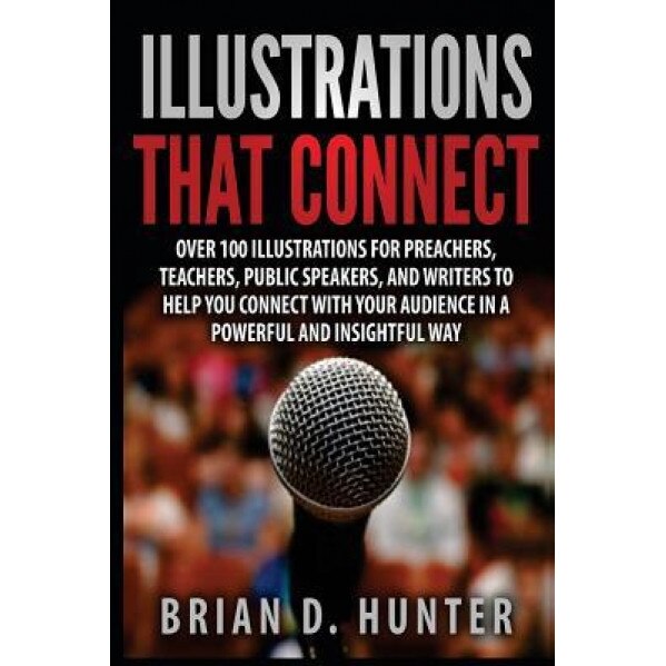 Illustrations That Connect: Over 100 Illustrations for Preachers, Teachers, Public Speakers, and Writers to Help You Connect with Your Audience in, Brian D. Hunter (Author)