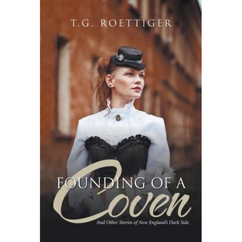 Founding of a Coven: And Other Stories of New England's Dark Side, T. G. Roettiger (Author) Founding of a Coven: And Other Stories of New England's Dark Side, T. G. Roettiger (Author)