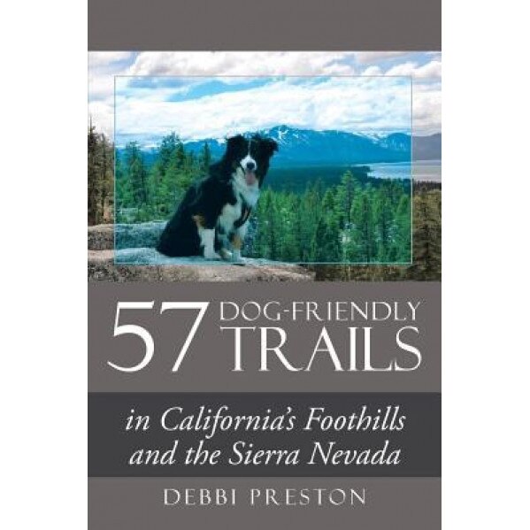 57 Dog-Friendly Trails: In California's Foothills and the Sierra Nevada, Debbi Preston (Author)