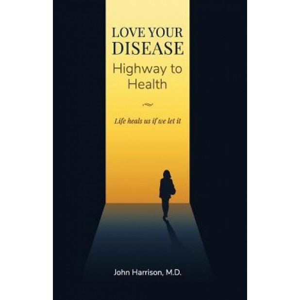 Love Your Disease: Highway to Health - John Harrison M. D. (Author)