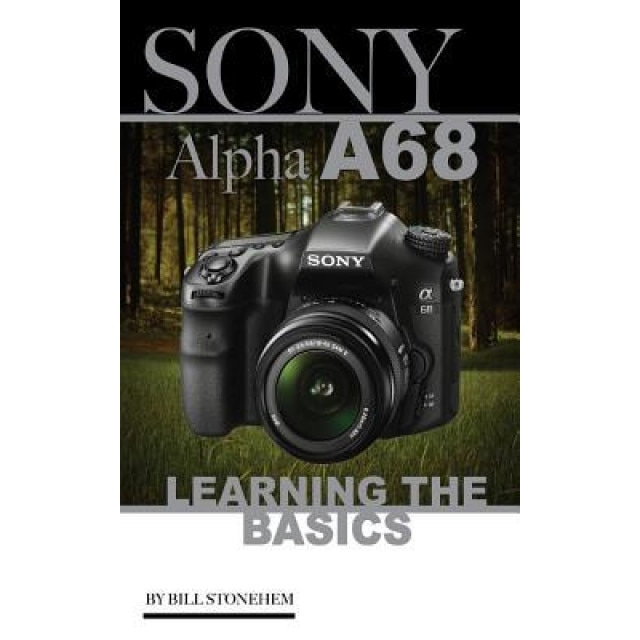 Sony Alpha A68: Learning the Basics, Bill Stonehem (Author)