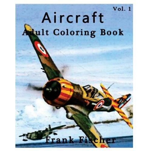 Aircraft: Adult Coloring Book Vol.1: Airplane, Tank, Battleship Sketches for Coloring (Adult Coloring Book Series) (Volume 1), Frank Fischer (Author)