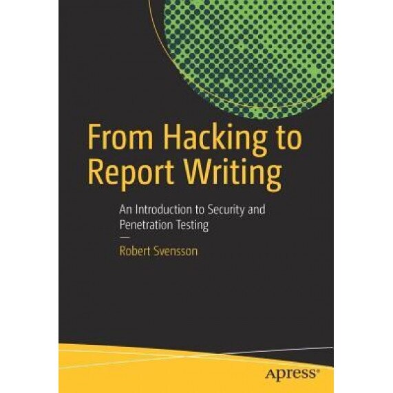 From Hacking to Report Writing: An Introduction to Security and Penetration Testing, Robert Svensson (Author)