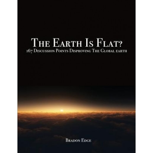 The Earth Is Flat?: 167 Discussion Points Disproving the Global Earth, Bradon Edge (Author)