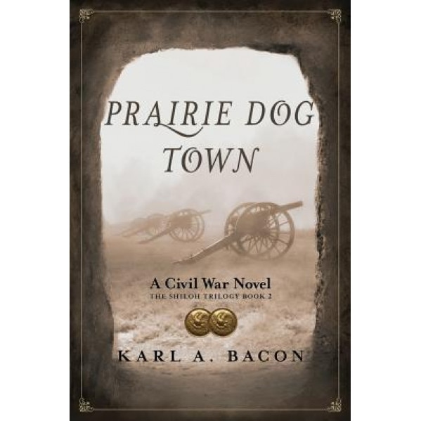 Prairie Dog Town: A Civil War Novel, Karl a. Bacon (Author)