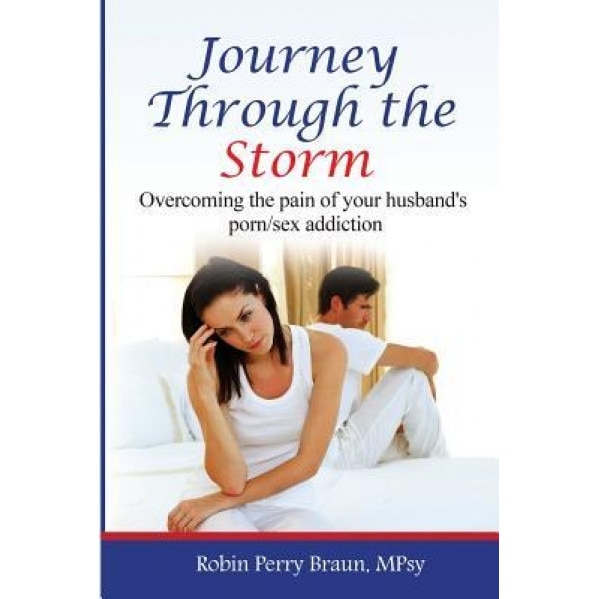 Journey Through the Storm: : Overcoming the Pain of Your Husband's Porn/Sex Addiction, Robin Perry Braun (Author)