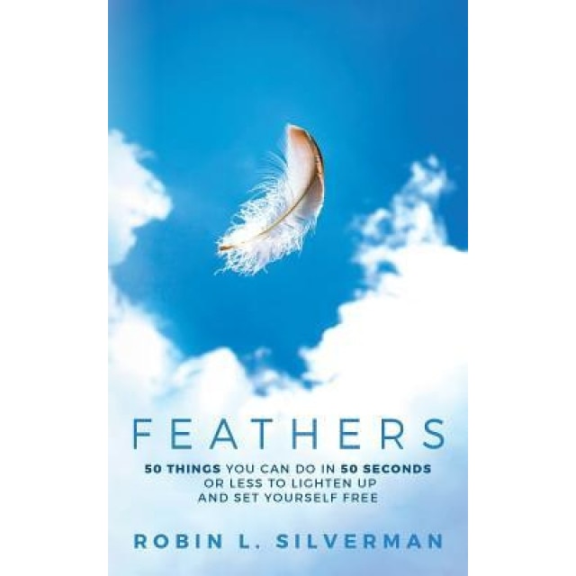 Feathers: 50 Things You Can Do in 50 Seconds or Less to Lighten Up and Set Yourself Free - Robin L. Silverman (Author)