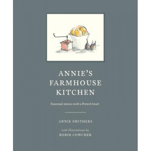 Annie's Farmhouse Kitchen: Seasonal Menus with a French Heart, Annie Smithers (Author)