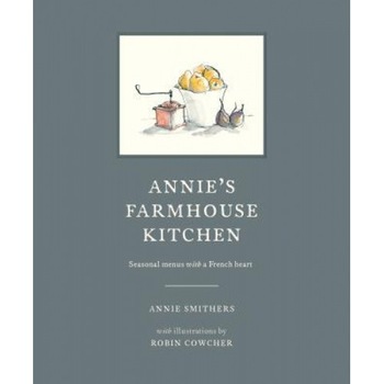 Annie's Farmhouse Kitchen: Seasonal Menus with a French Heart, Annie Smithers (Author) Annie's Farmhouse Kitchen: Seasonal Menus with a French Heart, Annie Smithers (Author)