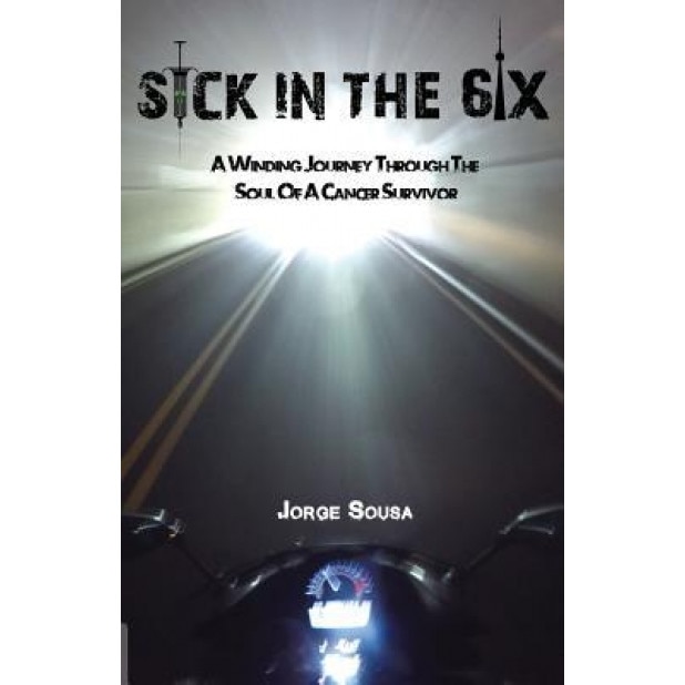 Sick in the 6ix: A Winding Journey Through the Soul of a Cancer Survivor, Jorge Sousa (Author)