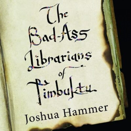 The Bad-Ass Librarians of Timbuktu: And Their Race to Save the Worldas Most Precious Manuscripts, Joshua Hammer (Author)