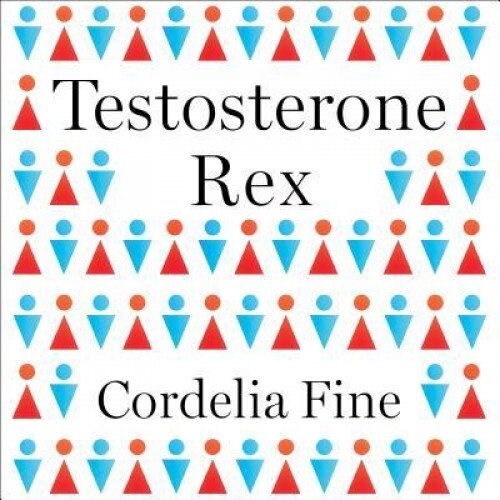 Testosterone Rex: Myths of Sex, Science, and Society, Cordelia Fine (Author)