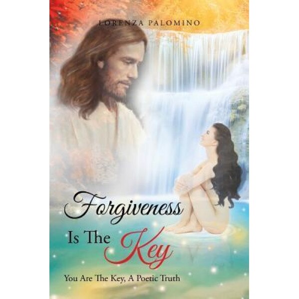 Forgiveness Is the Key: You Are the Key, a Poetic Truth, Lorenza Palomino (Author)