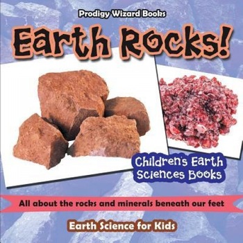 Earth Rocks! - All about the Rocks and Minerals Beneath Our Feet. Earth Science for Kids - Children's Earth Sciences Books, Prodigy Wizard (Author) Earth Rocks! - All about the Rocks and Minerals Beneath Our Feet. Earth Science for Kids - Children's Earth Sciences Books, Prodigy Wizard (Author)