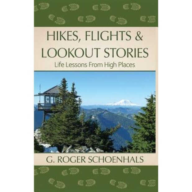Hikes, Flights & Lookout Stories: Life Lessons from High Places, G. Roger Schoenhals (Author)