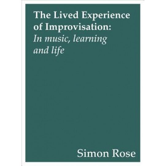 The Lived Experience of Improvisation: In Music, Learning and Life, Simon Rose (Author)