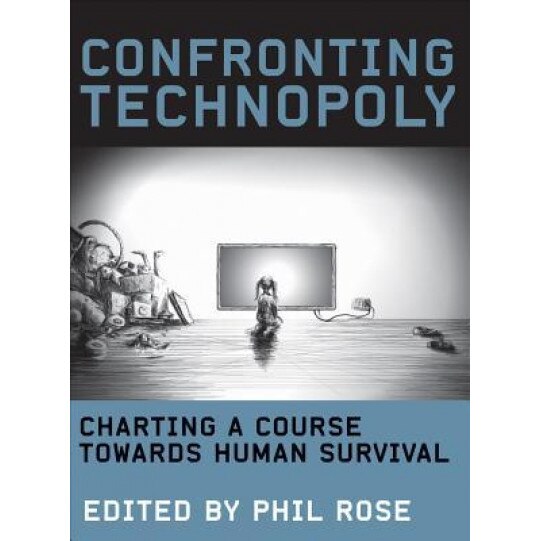 Confronting Technopoly: Charting a Course Towards Human Survival, Phil Rose (Editor)