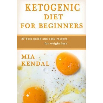 Ketogenic Diet for Beginners.: 25 Best Quick and Easy Recipes for Weight Loss., Mia Kendal (Author) Ketogenic Diet for Beginners.: 25 Best Quick and Easy Recipes for Weight Loss., Mia Kendal (Author)