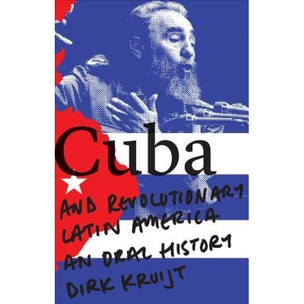 Cuba and Revolutionary Latin America: An Oral History, Dirk Kruijt (Author)