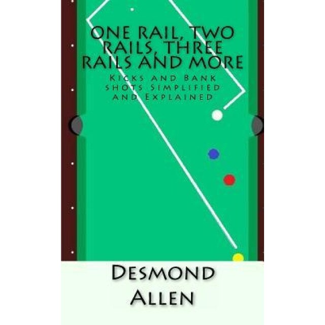 One Rail, Two Rails, Three Rails and More: Kicks and Bank Shots Simplified and Explained, Desmond Allen (Author)