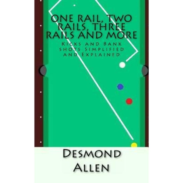 One Rail, Two Rails, Three Rails and More: Kicks and Bank Shots Simplified and Explained, Desmond Allen (Author)