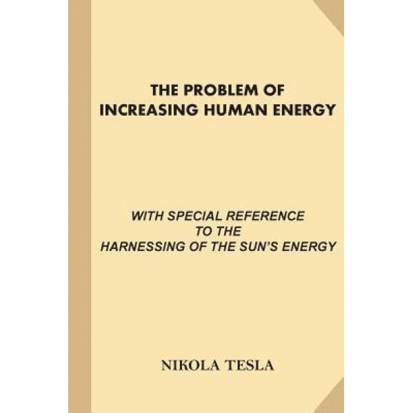 The Problem of Increasing Human Energy: With Special References to the Harnessing of the Sun's Energy (Large Print, Illustrated), Nikola Tesla (Author)
