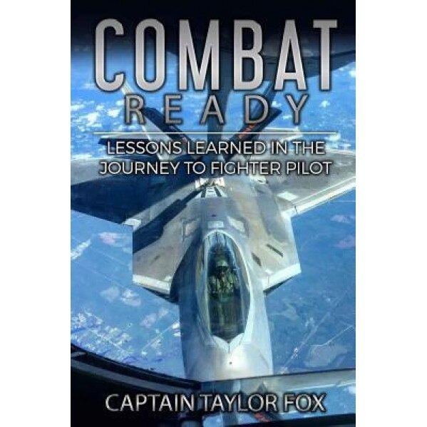 Combat Ready: Lessons Learned in the Journey to Fighter Pilot, Capt Taylor Fox (Author)