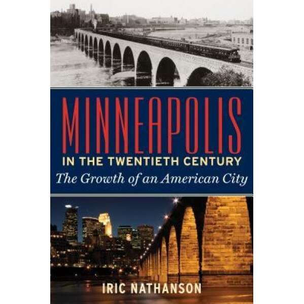 Minneapolis in the Twentieth Century: The Growth of an American City, Iric Nathanson (Author)