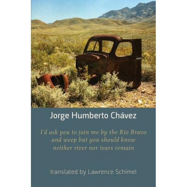I'd Ask You to Join Me by the Rio Bravo and Weep But You Should Know Neither River Nor Tears Remain, Jorge Humberto Chavez (Author)