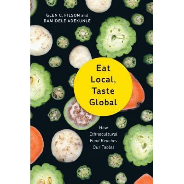 Eat Local, Taste Global: How Ethnocultural Food Reaches Our Tables, Glen C. Filson (Author)