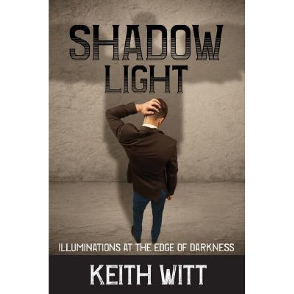Shadow Light: Illuminations at the Edge of Darkness - Keith Witt (Author)