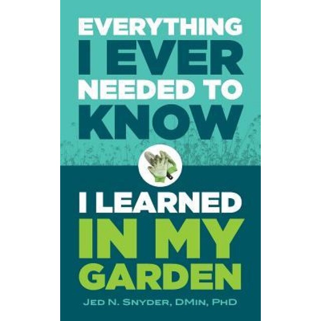 Everything I Ever Needed to Know I Learned in My Garden, Jedidiah Snyder (Author)