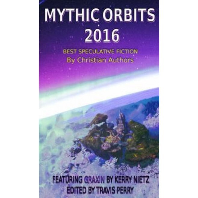 Mythic Orbits 2016: Best Speculative Fiction by Christian Authors, Travis T. Perry (Editor)