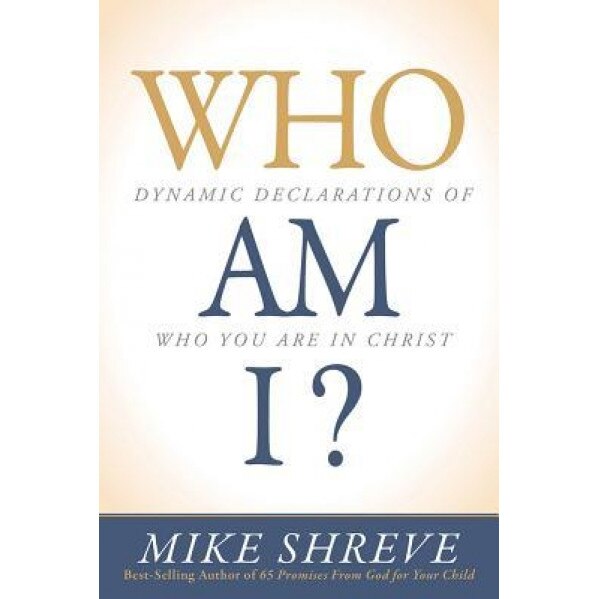 Who Am I?: Dynamic Declarations of Who You Are in Christ, Mike Shreve (Author)