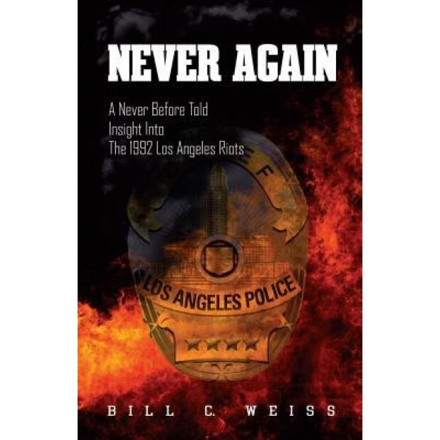 Never Again: A Never Before Told Insight Into the 1992 Los Angeles Riots, Bill C. Weiss (Author)