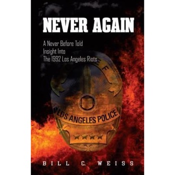 Never Again: A Never Before Told Insight Into the 1992 Los Angeles Riots, Bill C. Weiss (Author) Never Again: A Never Before Told Insight Into the 1992 Los Angeles Riots, Bill C. Weiss (Author)