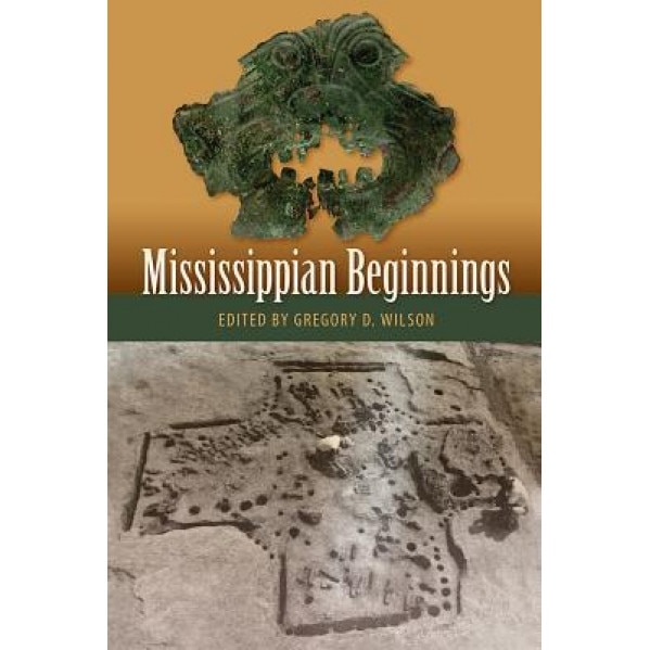 Mississippian Beginnings, Gregory D. Wilson (Editor)