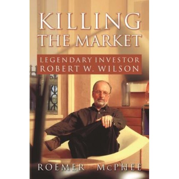 Killing the Market: Legendary Investor Robert W. Wilson - Roemer McPhee (Author)