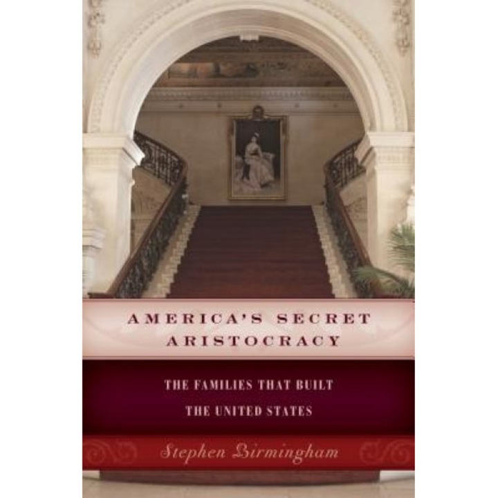 America's Secret Aristocracy: The Families That Built the United States, Stephen Birmingham (Author)