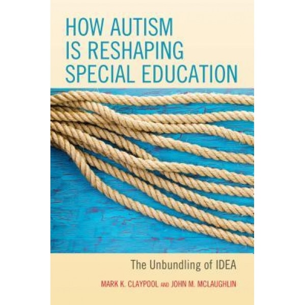 How Autism Is Reshaping Special Education: The Unbundling of Idea, Mark K. Claypool (Author)