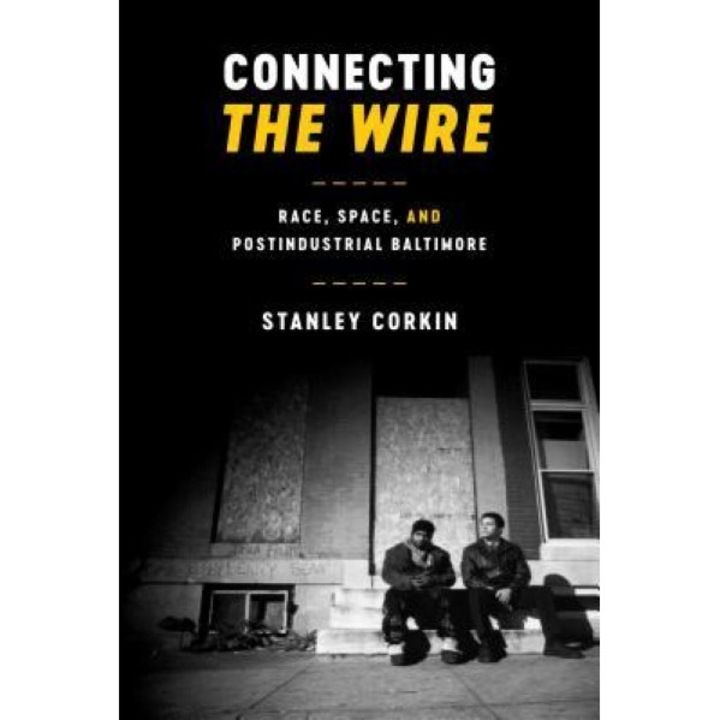 Connecting the Wire: Race, Space, and Post-Industrial Baltimore, Stanley Corkin (Author)