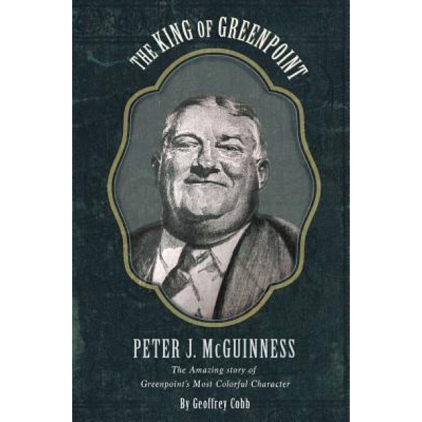 The King of Greenpoint Peter McGuinness: The Amazing Story of Greenpoint's Most Colorful Character, Geoffrey Owen Cobb (Author)