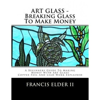 Art Glass - Breaking Glass to Make Money: A Beginners Guide to Making Money with Art Glass - Copper Foil and Lead Explained, MR Francis S. Elder II (Author) Art Glass - Breaking Glass to Make Money: A Beginners Guide to Making Money with Art Glass - Copper Foil and Lead Explained, MR Francis S. Elder II (Author)