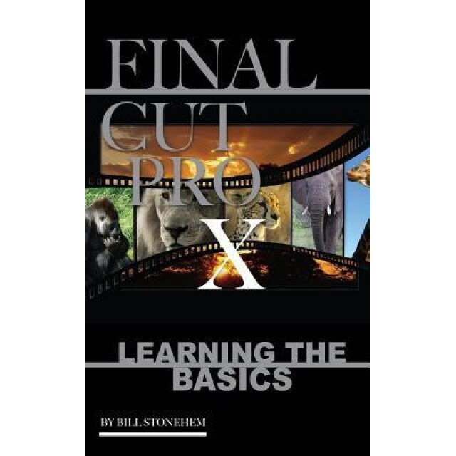 Final Cut Pro X: Learning the Basics, Bill Stonehem (Author)