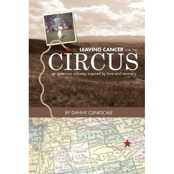 Leaving Cancer for the Circus: An American Odyssey Inspired by Love and Recovery, Danny Clinkscale (Author)