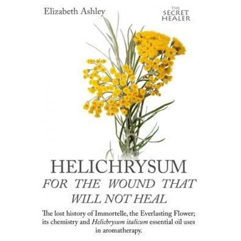 Helichrysum for the Wound That Will Not Heal: The Lost History of Immortelle, the Everlasting Flower, Its Chemistry and Helichrysum Italicum Essential, Mrs Elizabeth Ashley (Author) Helichrysum for the Wound That Will Not Heal: The Lost History of Immortelle, the Everlasting Flower, Its Chemistry and Helichrysum Italicum Essential, Mrs Elizabeth Ashley (Author)