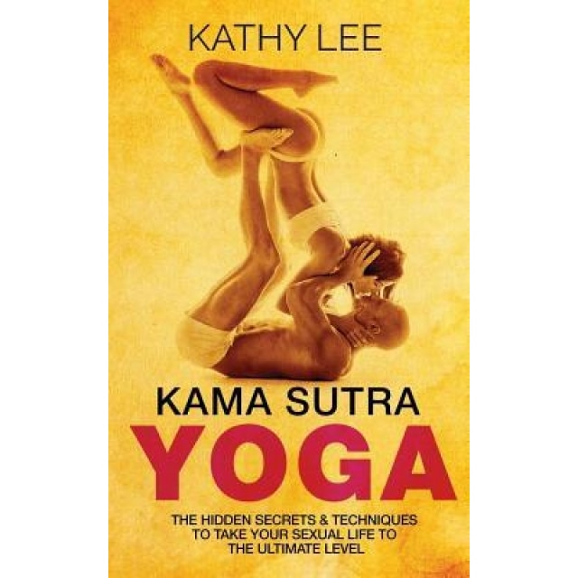 Kama Sutra Yoga: The Hidden Secrets & Techniques to Take Your Sexual Life to the Ultimate Level (Color Images, Sexual Positions, Hot Ta, Kathy Lee (Author)
